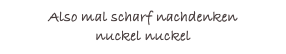 Also mal scharf nachdenken
nuckel nuckel